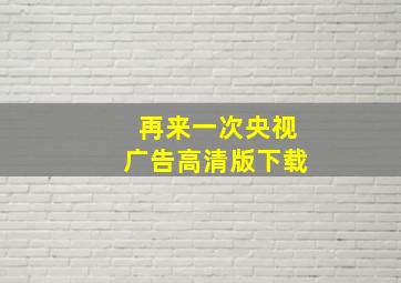 再来一次央视广告高清版下载