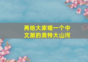 再给大家唱一个中文版的奥特大山河