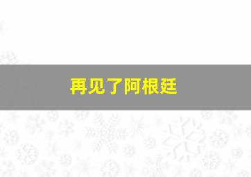 再见了阿根廷