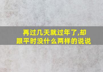 再过几天就过年了,却跟平时没什么两样的说说