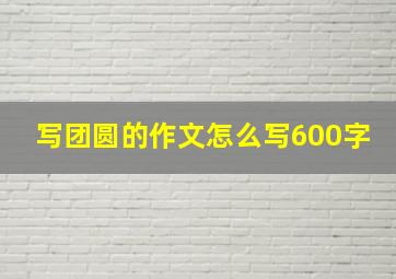 写团圆的作文怎么写600字