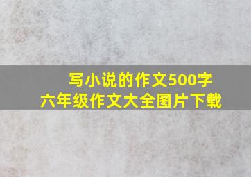 写小说的作文500字六年级作文大全图片下载