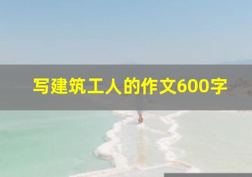 写建筑工人的作文600字