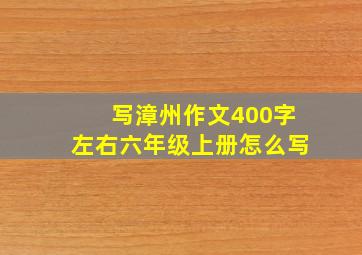 写漳州作文400字左右六年级上册怎么写