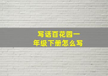 写话百花园一年级下册怎么写