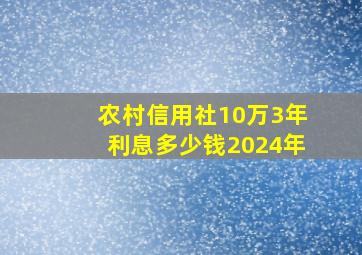 农村信用社10万3年利息多少钱2024年