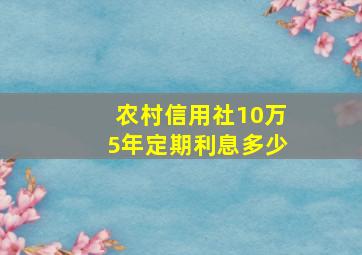 农村信用社10万5年定期利息多少