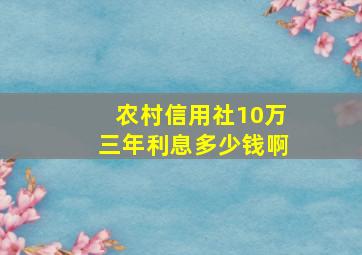 农村信用社10万三年利息多少钱啊