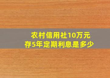 农村信用社10万元存5年定期利息是多少