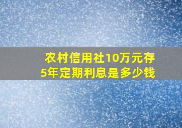 农村信用社10万元存5年定期利息是多少钱