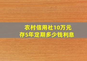 农村信用社10万元存5年定期多少钱利息