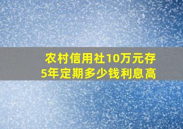 农村信用社10万元存5年定期多少钱利息高