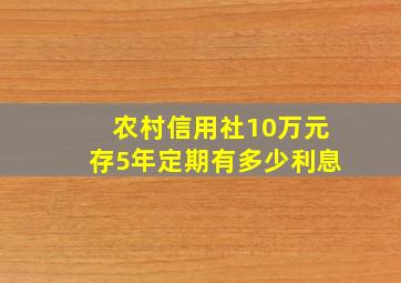 农村信用社10万元存5年定期有多少利息