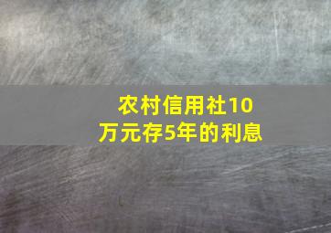 农村信用社10万元存5年的利息