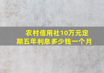 农村信用社10万元定期五年利息多少钱一个月