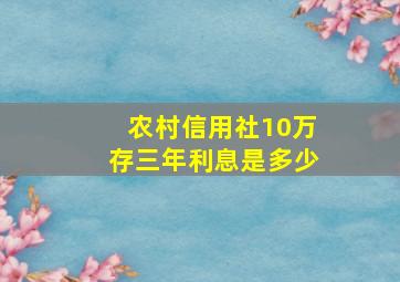 农村信用社10万存三年利息是多少