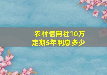 农村信用社10万定期5年利息多少