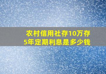 农村信用社存10万存5年定期利息是多少钱