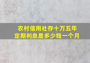 农村信用社存十万五年定期利息是多少钱一个月