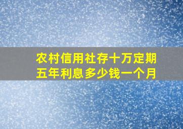 农村信用社存十万定期五年利息多少钱一个月