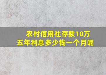 农村信用社存款10万五年利息多少钱一个月呢