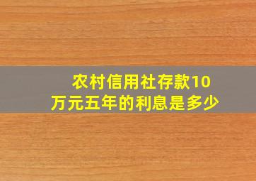 农村信用社存款10万元五年的利息是多少