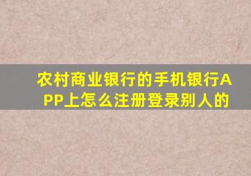 农村商业银行的手机银行APP上怎么注册登录别人的