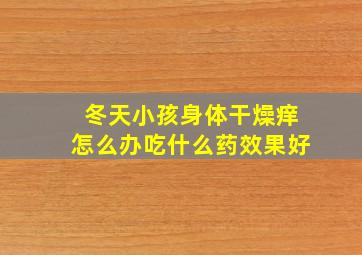 冬天小孩身体干燥痒怎么办吃什么药效果好