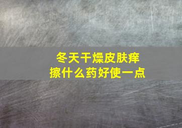 冬天干燥皮肤痒擦什么药好使一点