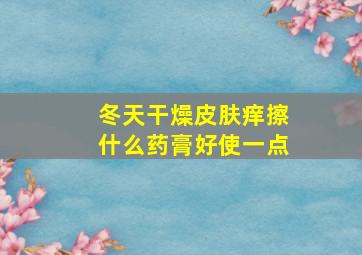 冬天干燥皮肤痒擦什么药膏好使一点