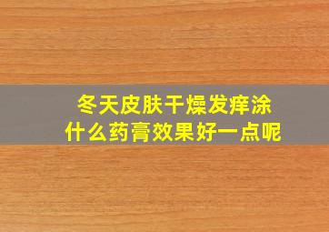 冬天皮肤干燥发痒涂什么药膏效果好一点呢