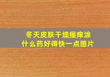 冬天皮肤干燥瘙痒涂什么药好得快一点图片