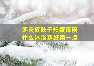 冬天皮肤干燥瘙痒用什么沐浴露好用一点