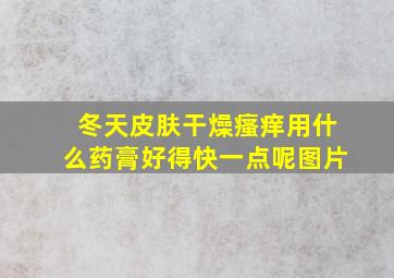 冬天皮肤干燥瘙痒用什么药膏好得快一点呢图片