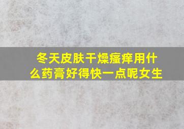 冬天皮肤干燥瘙痒用什么药膏好得快一点呢女生