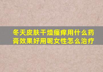 冬天皮肤干燥瘙痒用什么药膏效果好用呢女性怎么治疗