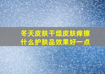 冬天皮肤干燥皮肤痒擦什么护肤品效果好一点