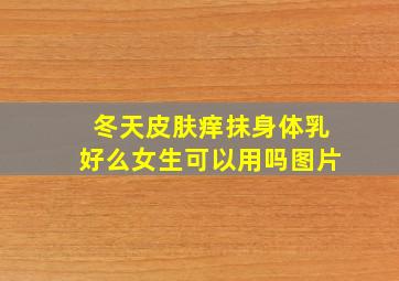 冬天皮肤痒抹身体乳好么女生可以用吗图片