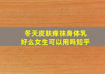 冬天皮肤痒抹身体乳好么女生可以用吗知乎