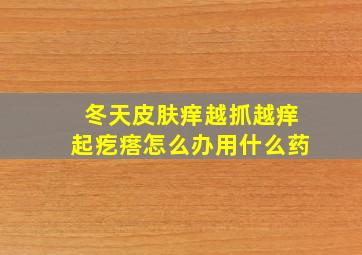 冬天皮肤痒越抓越痒起疙瘩怎么办用什么药