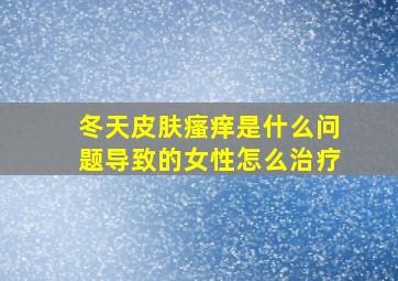 冬天皮肤瘙痒是什么问题导致的女性怎么治疗