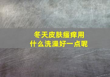 冬天皮肤瘙痒用什么洗澡好一点呢