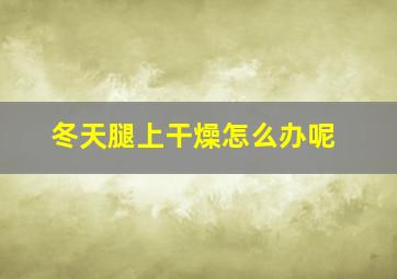 冬天腿上干燥怎么办呢