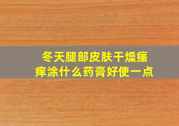 冬天腿部皮肤干燥瘙痒涂什么药膏好使一点