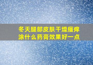 冬天腿部皮肤干燥瘙痒涂什么药膏效果好一点