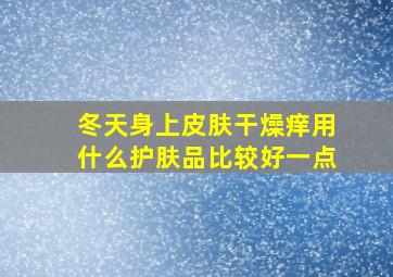 冬天身上皮肤干燥痒用什么护肤品比较好一点