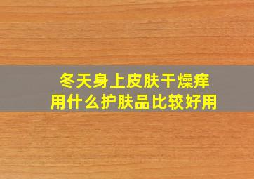 冬天身上皮肤干燥痒用什么护肤品比较好用