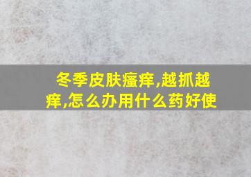 冬季皮肤瘙痒,越抓越痒,怎么办用什么药好使