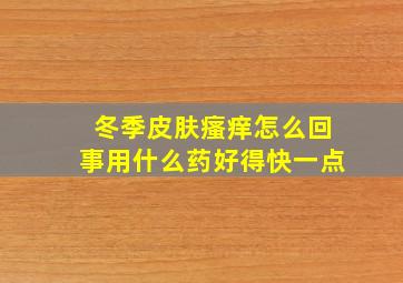 冬季皮肤瘙痒怎么回事用什么药好得快一点