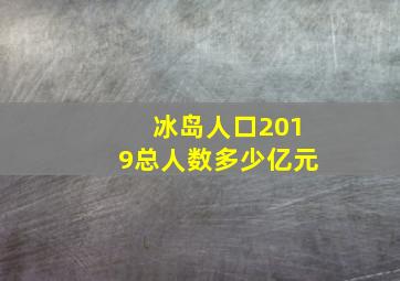 冰岛人口2019总人数多少亿元